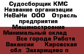 Судосборщик КМС › Название организации ­ НеВаНи, ООО › Отрасль предприятия ­ Машиностроение › Минимальный оклад ­ 70 000 - Все города Работа » Вакансии   . Кировская обл.,Захарищево п.